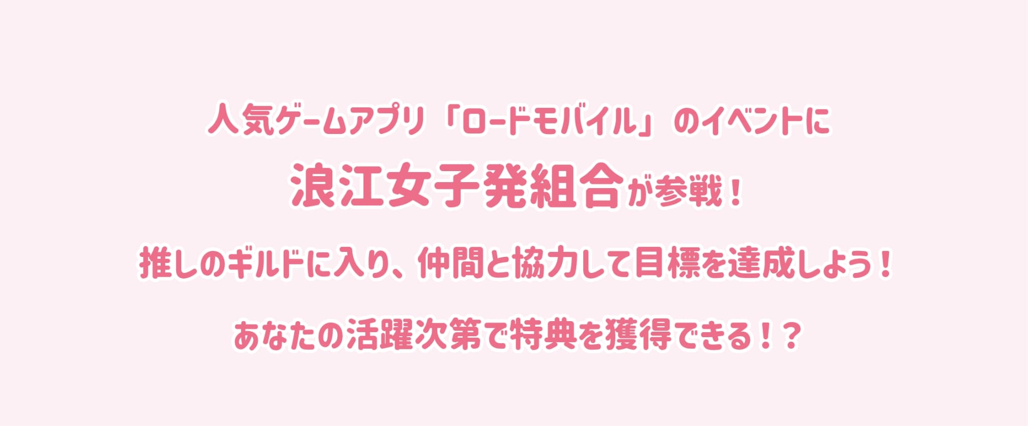 人気ゲームアプリ「ロードモバイル」のイベントに浪江女子発組合が参戦！推しのギルドに入り、仲間と協力して目標を達成しよう！あなたの活躍次第で特典を獲得できる！？